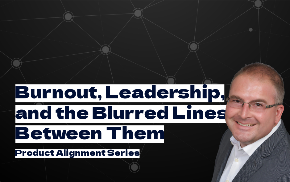 Burnout, Leadership, and the Blurred Lines Between Them [Product Alignment Series]